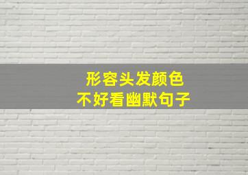 形容头发颜色不好看幽默句子