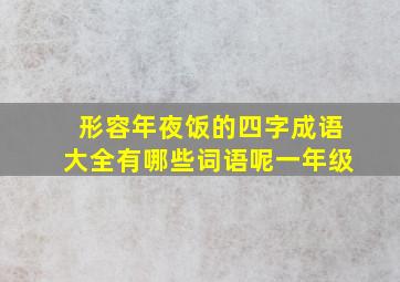 形容年夜饭的四字成语大全有哪些词语呢一年级