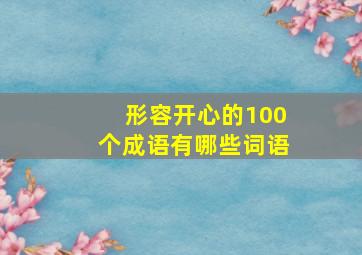 形容开心的100个成语有哪些词语