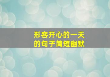 形容开心的一天的句子简短幽默