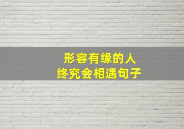 形容有缘的人终究会相遇句子