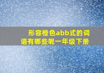 形容橙色abb式的词语有哪些呢一年级下册