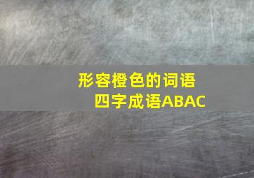 形容橙色的词语四字成语ABAC