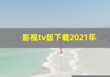 影视tv版下载2021年