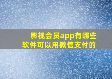 影视会员app有哪些软件可以用微信支付的