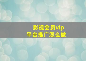 影视会员vip平台推广怎么做