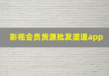 影视会员货源批发渠道app