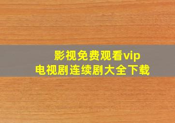 影视免费观看vip电视剧连续剧大全下载