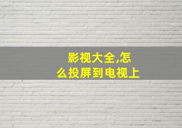 影视大全,怎么投屏到电视上