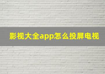 影视大全app怎么投屏电视