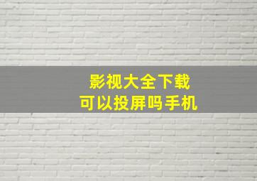 影视大全下载可以投屏吗手机