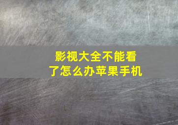 影视大全不能看了怎么办苹果手机