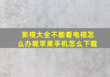 影视大全不能看电视怎么办呢苹果手机怎么下载