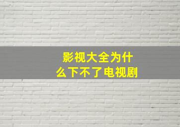 影视大全为什么下不了电视剧