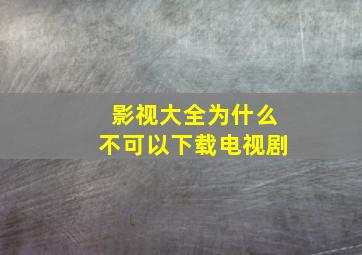 影视大全为什么不可以下载电视剧