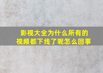 影视大全为什么所有的视频都下线了呢怎么回事