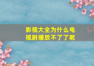 影视大全为什么电视剧播放不了了呢