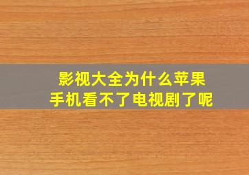 影视大全为什么苹果手机看不了电视剧了呢