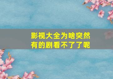 影视大全为啥突然有的剧看不了了呢