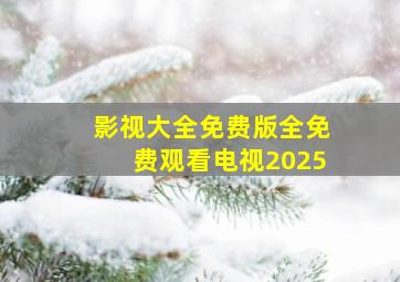 影视大全免费版全免费观看电视2025