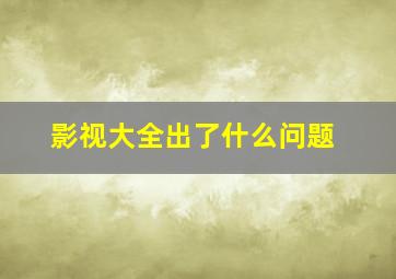 影视大全出了什么问题