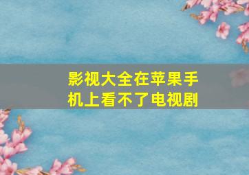 影视大全在苹果手机上看不了电视剧