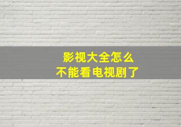 影视大全怎么不能看电视剧了