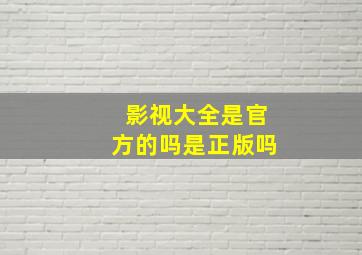 影视大全是官方的吗是正版吗