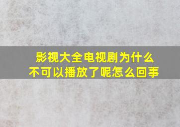 影视大全电视剧为什么不可以播放了呢怎么回事