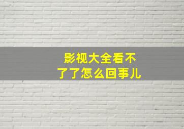 影视大全看不了了怎么回事儿