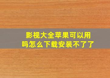 影视大全苹果可以用吗怎么下载安装不了了