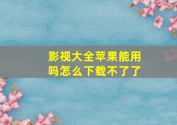 影视大全苹果能用吗怎么下载不了了