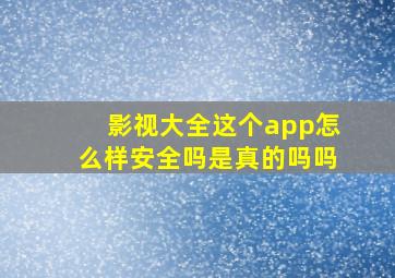 影视大全这个app怎么样安全吗是真的吗吗