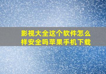 影视大全这个软件怎么样安全吗苹果手机下载