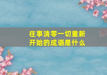 往事清零一切重新开始的成语是什么