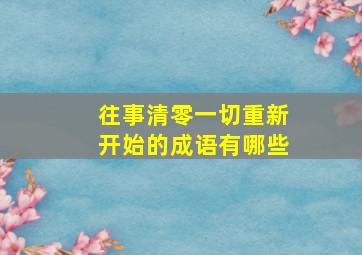 往事清零一切重新开始的成语有哪些