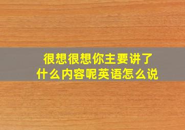 很想很想你主要讲了什么内容呢英语怎么说