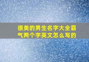 很美的男生名字大全霸气两个字英文怎么写的