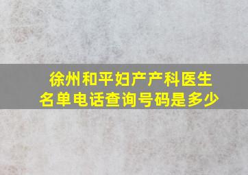 徐州和平妇产产科医生名单电话查询号码是多少