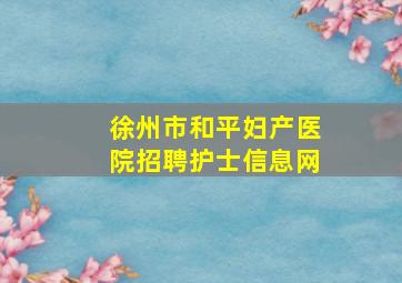 徐州市和平妇产医院招聘护士信息网