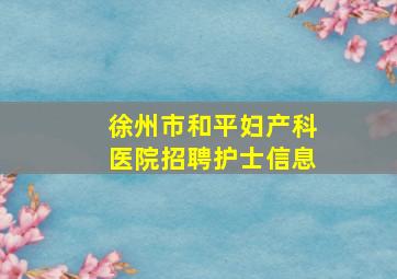 徐州市和平妇产科医院招聘护士信息