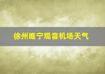 徐州睢宁观音机场天气