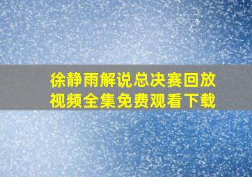 徐静雨解说总决赛回放视频全集免费观看下载