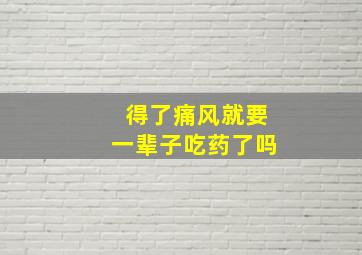 得了痛风就要一辈子吃药了吗