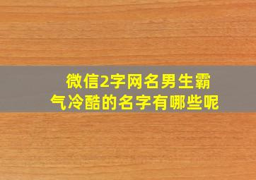 微信2字网名男生霸气冷酷的名字有哪些呢