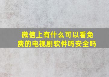 微信上有什么可以看免费的电视剧软件吗安全吗