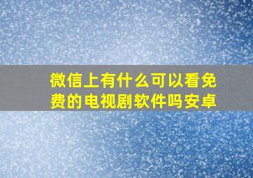 微信上有什么可以看免费的电视剧软件吗安卓