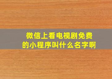 微信上看电视剧免费的小程序叫什么名字啊