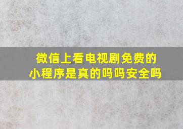 微信上看电视剧免费的小程序是真的吗吗安全吗