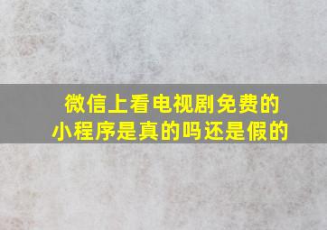 微信上看电视剧免费的小程序是真的吗还是假的